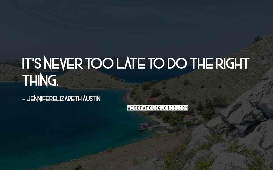 JenniferElizabeth Austin Quotes: It's never too late to do the right thing.