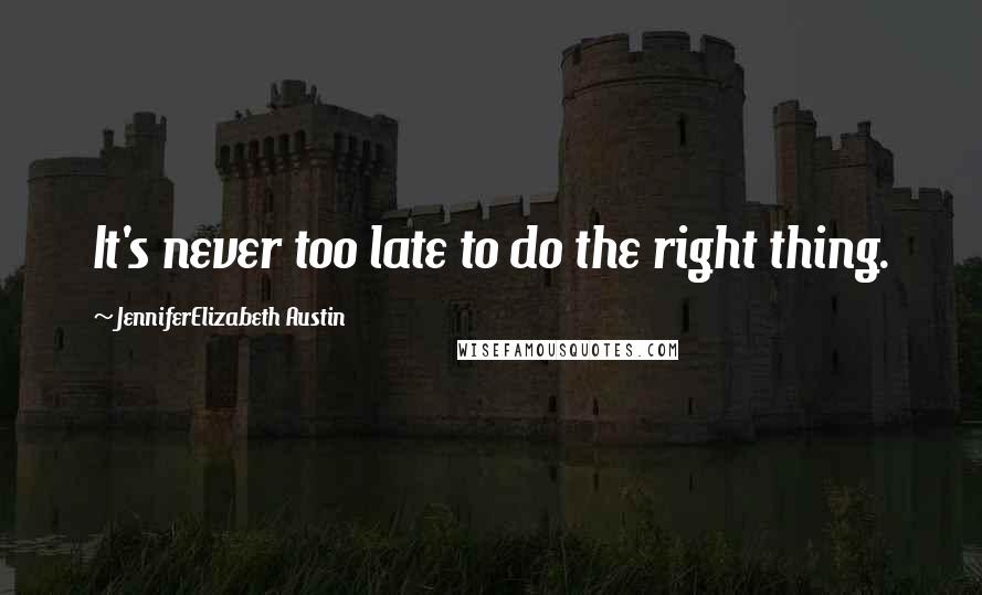 JenniferElizabeth Austin Quotes: It's never too late to do the right thing.