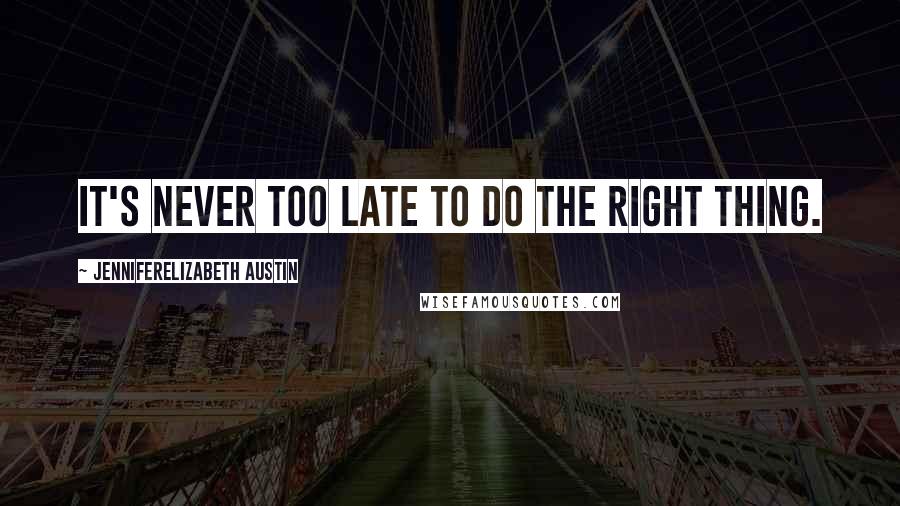 JenniferElizabeth Austin Quotes: It's never too late to do the right thing.