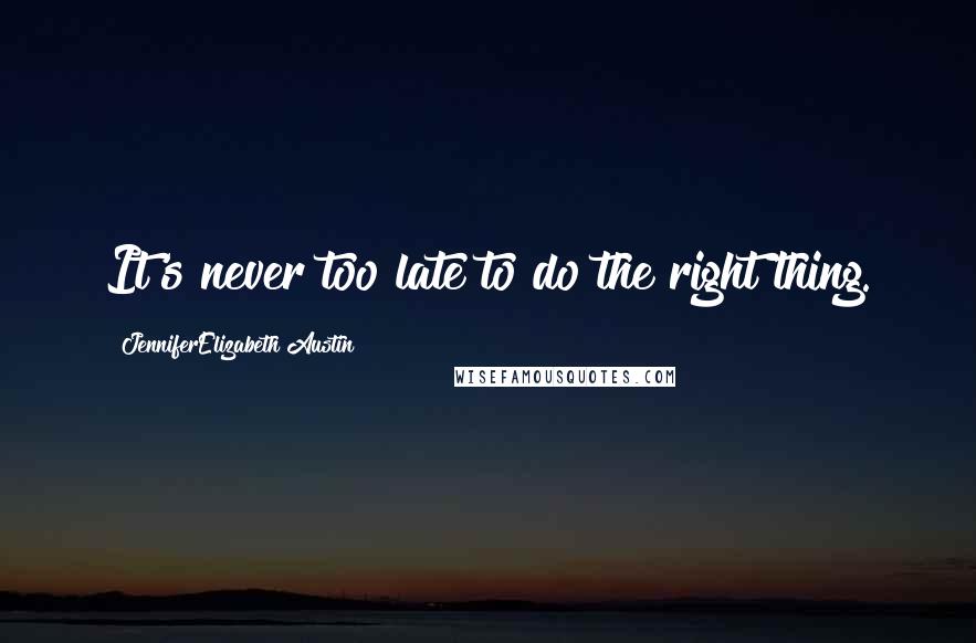 JenniferElizabeth Austin Quotes: It's never too late to do the right thing.