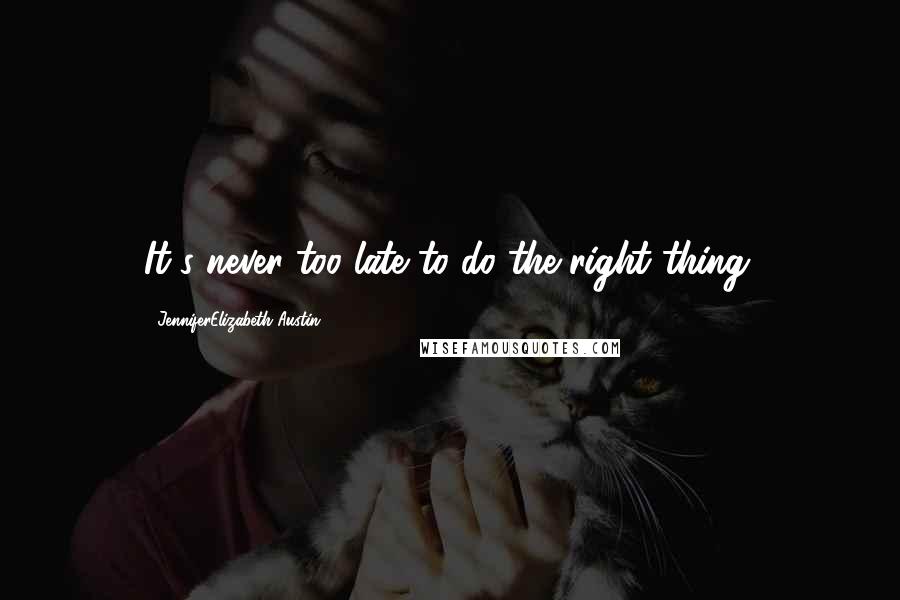 JenniferElizabeth Austin Quotes: It's never too late to do the right thing.