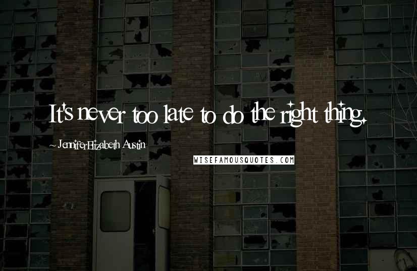 JenniferElizabeth Austin Quotes: It's never too late to do the right thing.