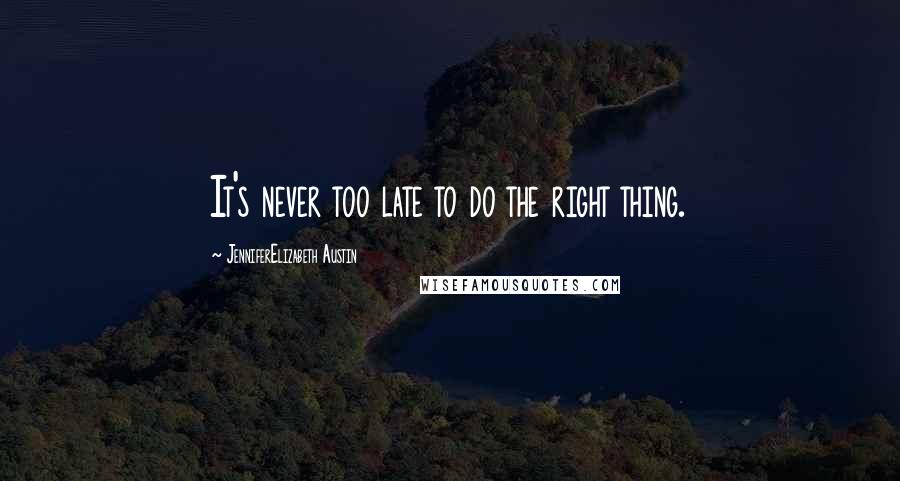 JenniferElizabeth Austin Quotes: It's never too late to do the right thing.