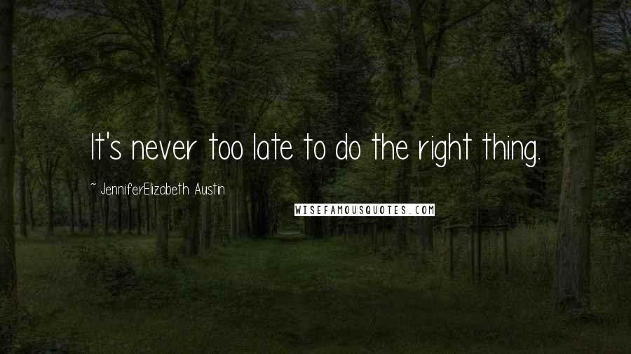 JenniferElizabeth Austin Quotes: It's never too late to do the right thing.