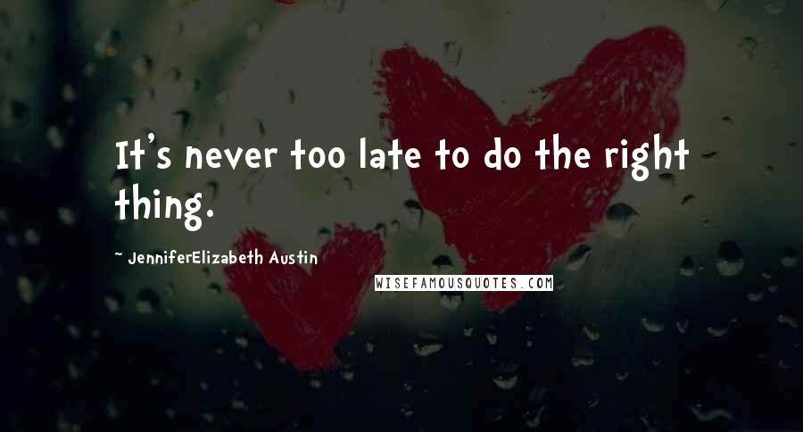 JenniferElizabeth Austin Quotes: It's never too late to do the right thing.