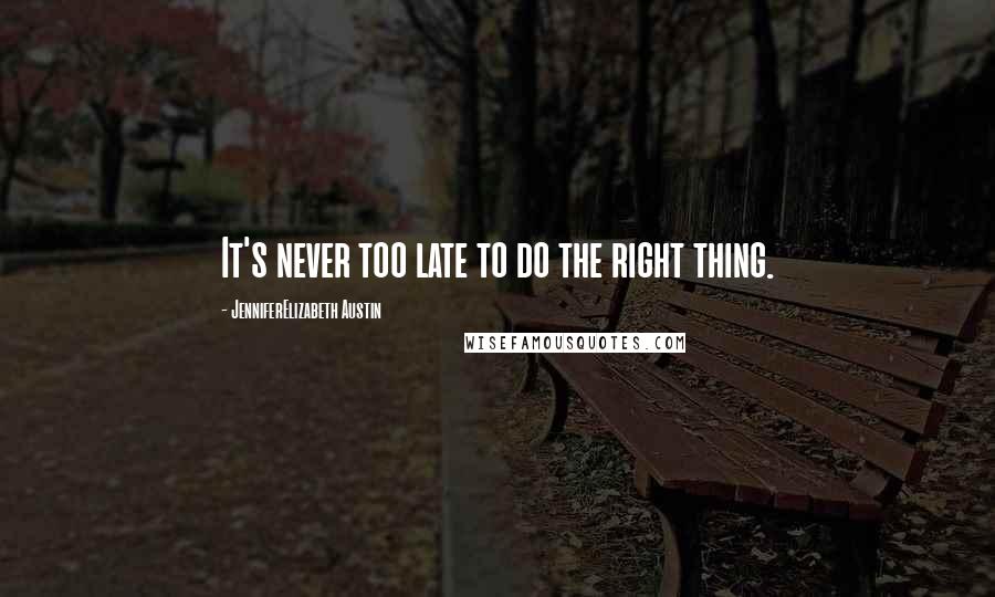 JenniferElizabeth Austin Quotes: It's never too late to do the right thing.