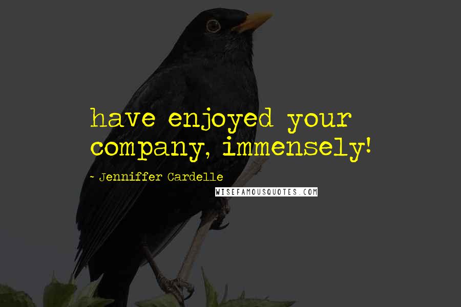 Jenniffer Cardelle Quotes: have enjoyed your company, immensely!