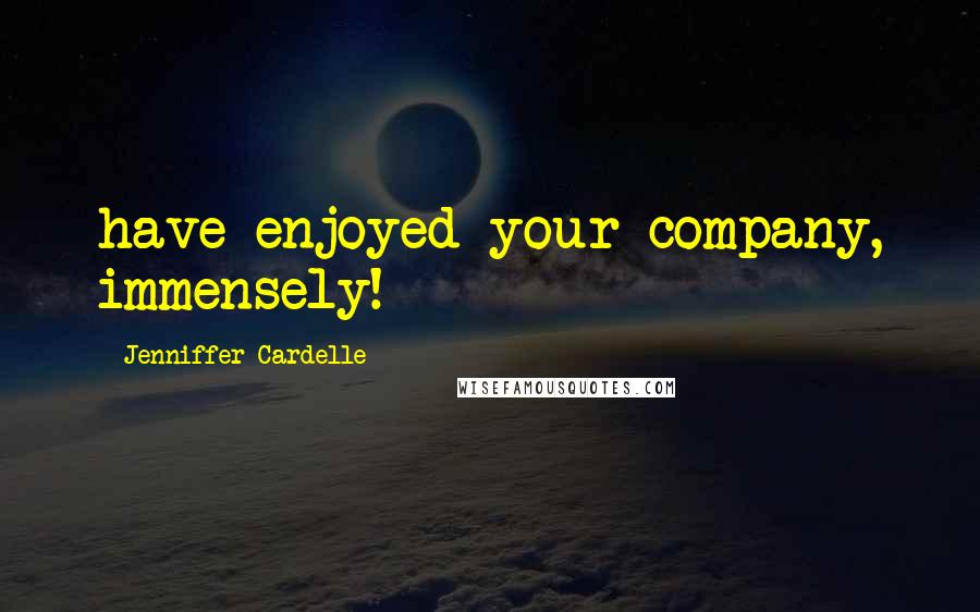 Jenniffer Cardelle Quotes: have enjoyed your company, immensely!