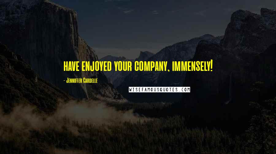 Jenniffer Cardelle Quotes: have enjoyed your company, immensely!