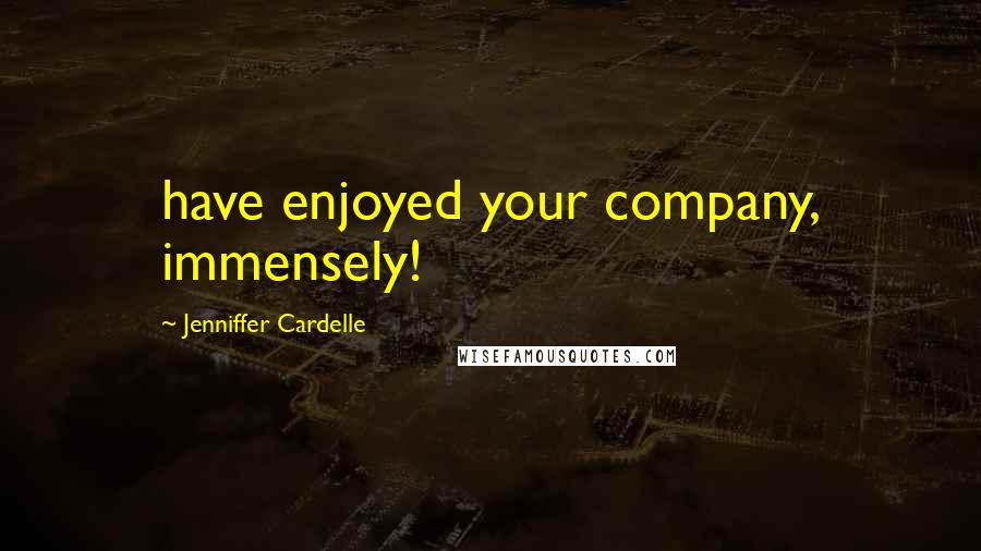 Jenniffer Cardelle Quotes: have enjoyed your company, immensely!