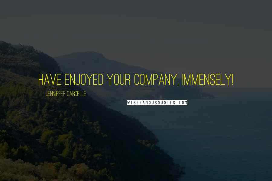 Jenniffer Cardelle Quotes: have enjoyed your company, immensely!