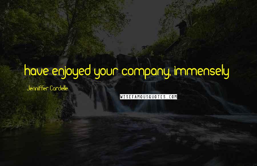 Jenniffer Cardelle Quotes: have enjoyed your company, immensely!
