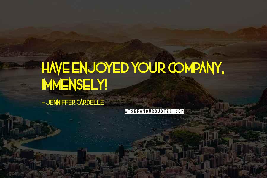 Jenniffer Cardelle Quotes: have enjoyed your company, immensely!