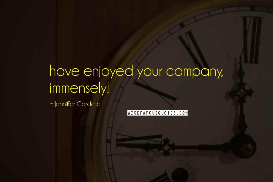 Jenniffer Cardelle Quotes: have enjoyed your company, immensely!