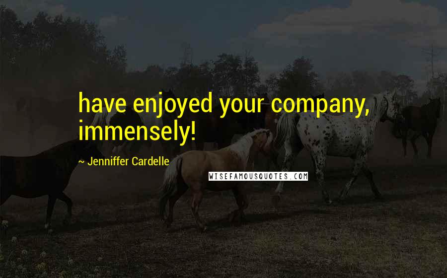 Jenniffer Cardelle Quotes: have enjoyed your company, immensely!