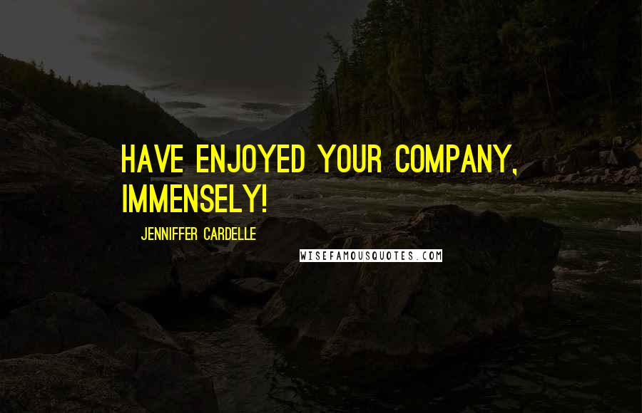 Jenniffer Cardelle Quotes: have enjoyed your company, immensely!