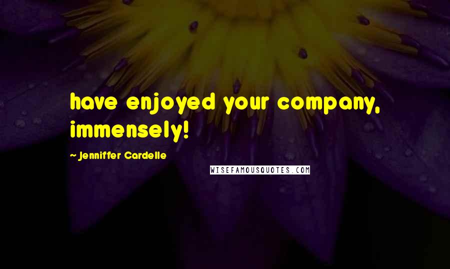 Jenniffer Cardelle Quotes: have enjoyed your company, immensely!