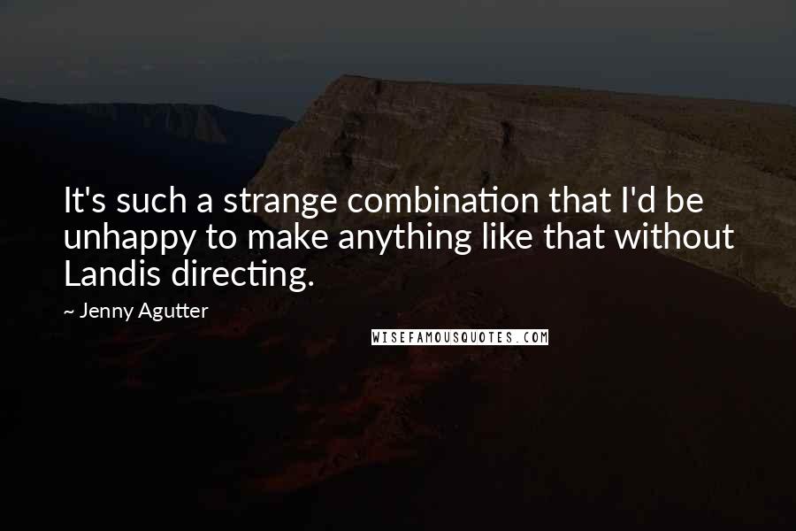 Jenny Agutter Quotes: It's such a strange combination that I'd be unhappy to make anything like that without Landis directing.