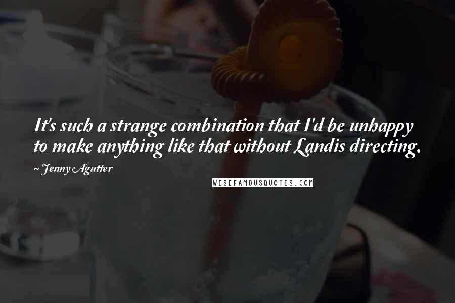 Jenny Agutter Quotes: It's such a strange combination that I'd be unhappy to make anything like that without Landis directing.