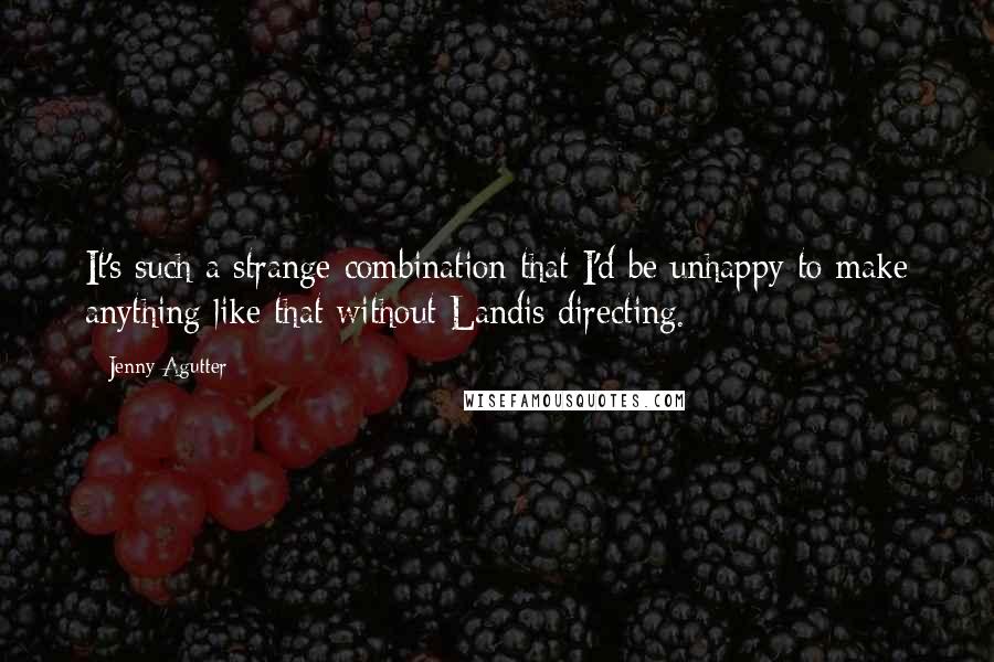 Jenny Agutter Quotes: It's such a strange combination that I'd be unhappy to make anything like that without Landis directing.