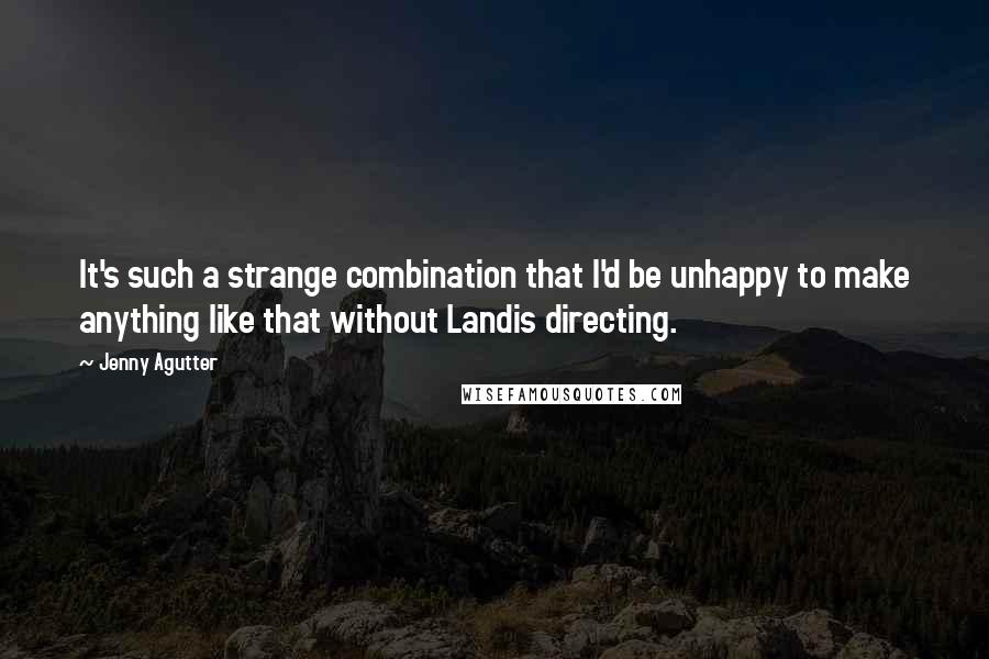 Jenny Agutter Quotes: It's such a strange combination that I'd be unhappy to make anything like that without Landis directing.