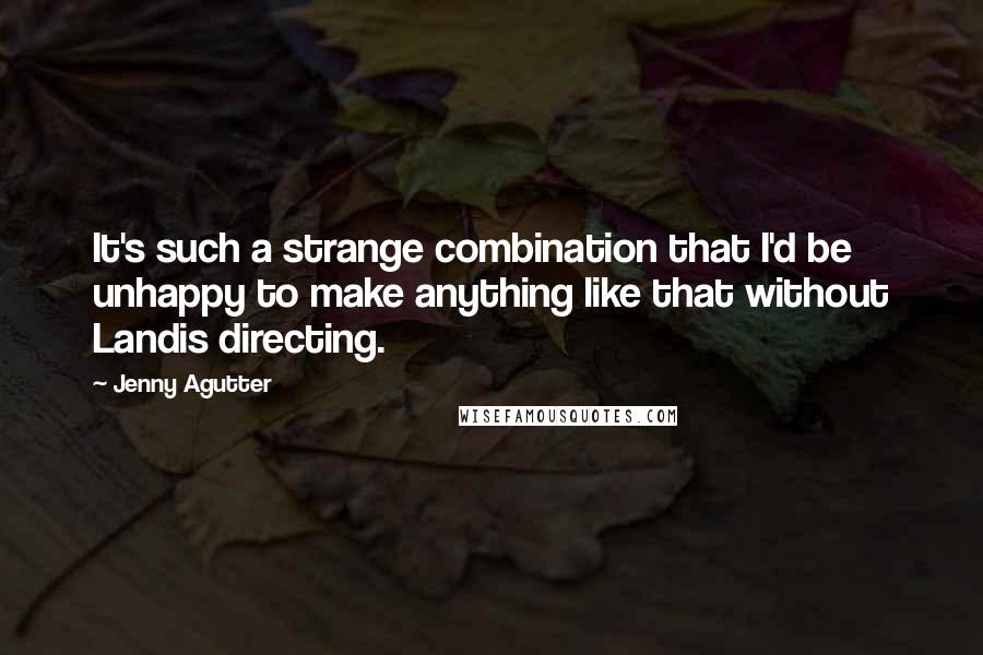 Jenny Agutter Quotes: It's such a strange combination that I'd be unhappy to make anything like that without Landis directing.