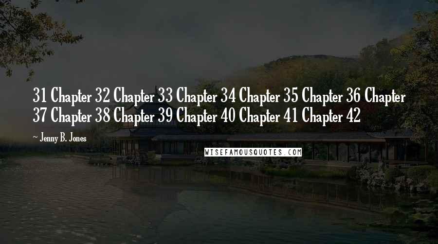 Jenny B. Jones Quotes: 31 Chapter 32 Chapter 33 Chapter 34 Chapter 35 Chapter 36 Chapter 37 Chapter 38 Chapter 39 Chapter 40 Chapter 41 Chapter 42