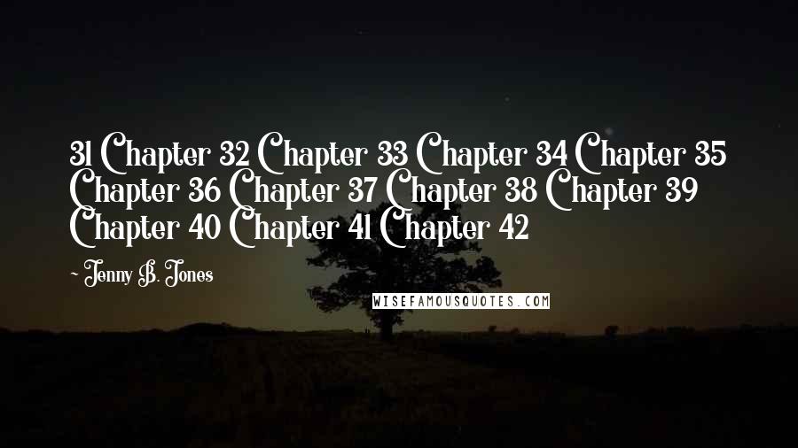 Jenny B. Jones Quotes: 31 Chapter 32 Chapter 33 Chapter 34 Chapter 35 Chapter 36 Chapter 37 Chapter 38 Chapter 39 Chapter 40 Chapter 41 Chapter 42