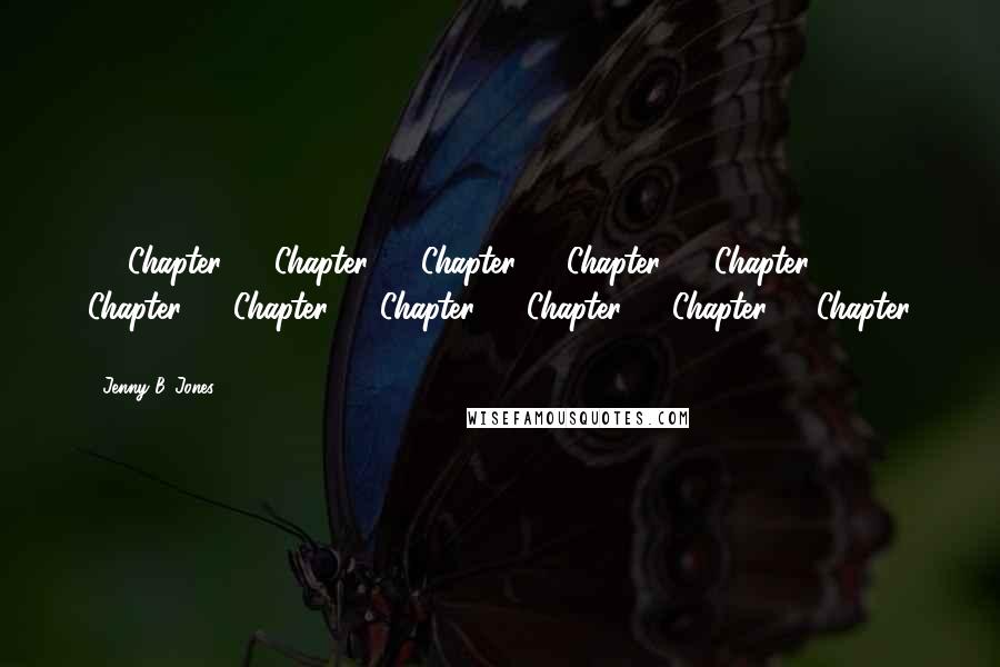 Jenny B. Jones Quotes: 31 Chapter 32 Chapter 33 Chapter 34 Chapter 35 Chapter 36 Chapter 37 Chapter 38 Chapter 39 Chapter 40 Chapter 41 Chapter 42
