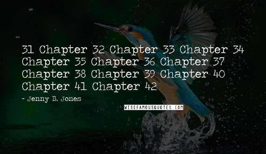 Jenny B. Jones Quotes: 31 Chapter 32 Chapter 33 Chapter 34 Chapter 35 Chapter 36 Chapter 37 Chapter 38 Chapter 39 Chapter 40 Chapter 41 Chapter 42