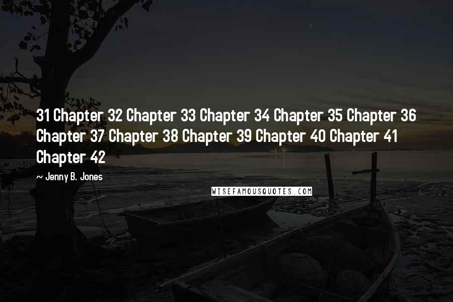 Jenny B. Jones Quotes: 31 Chapter 32 Chapter 33 Chapter 34 Chapter 35 Chapter 36 Chapter 37 Chapter 38 Chapter 39 Chapter 40 Chapter 41 Chapter 42