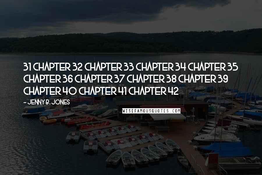 Jenny B. Jones Quotes: 31 Chapter 32 Chapter 33 Chapter 34 Chapter 35 Chapter 36 Chapter 37 Chapter 38 Chapter 39 Chapter 40 Chapter 41 Chapter 42