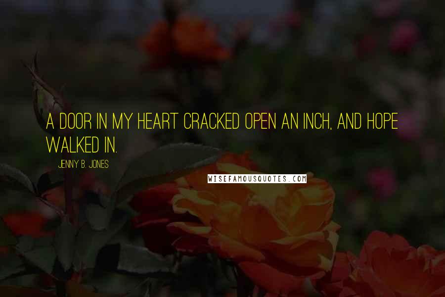 Jenny B. Jones Quotes: A door in my heart cracked open an inch, and hope walked in.