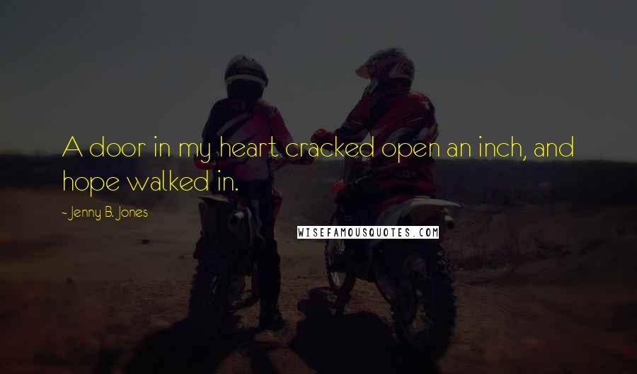 Jenny B. Jones Quotes: A door in my heart cracked open an inch, and hope walked in.