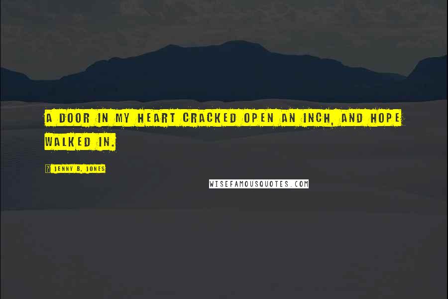 Jenny B. Jones Quotes: A door in my heart cracked open an inch, and hope walked in.