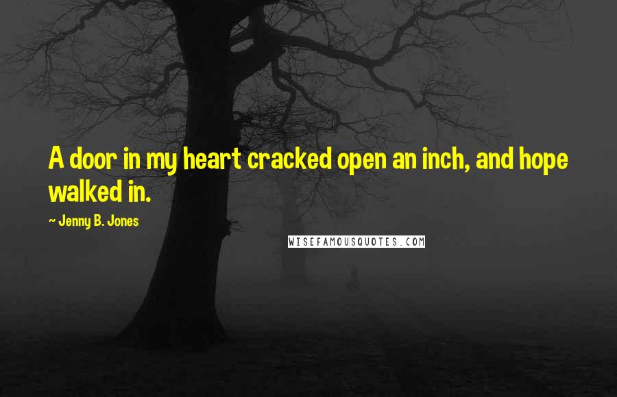 Jenny B. Jones Quotes: A door in my heart cracked open an inch, and hope walked in.