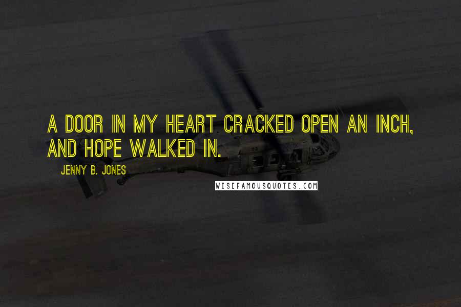 Jenny B. Jones Quotes: A door in my heart cracked open an inch, and hope walked in.