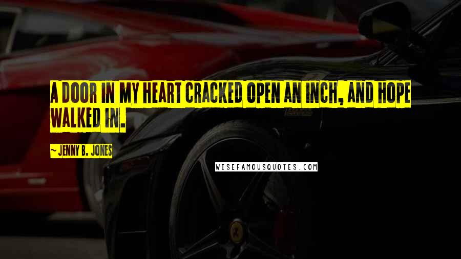 Jenny B. Jones Quotes: A door in my heart cracked open an inch, and hope walked in.