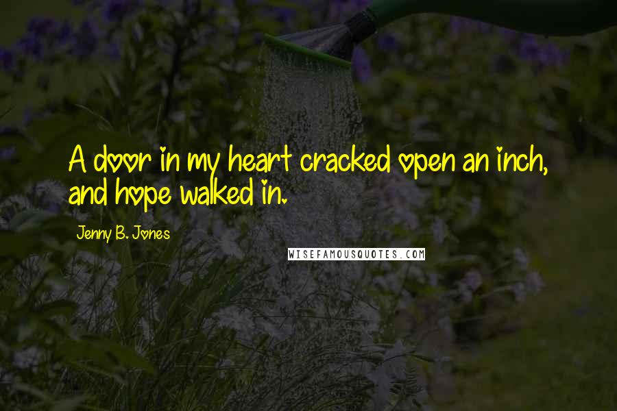 Jenny B. Jones Quotes: A door in my heart cracked open an inch, and hope walked in.