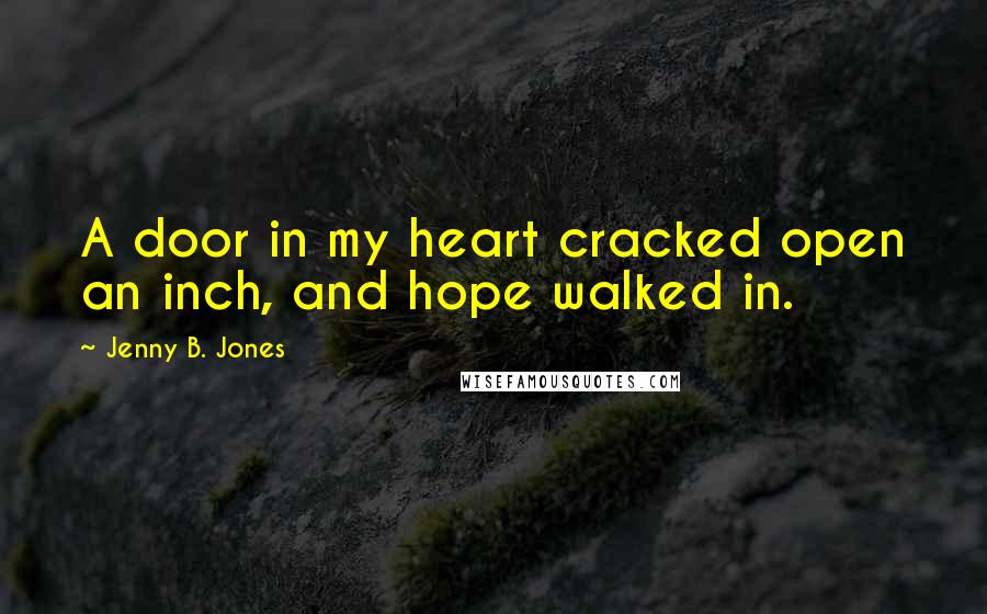 Jenny B. Jones Quotes: A door in my heart cracked open an inch, and hope walked in.