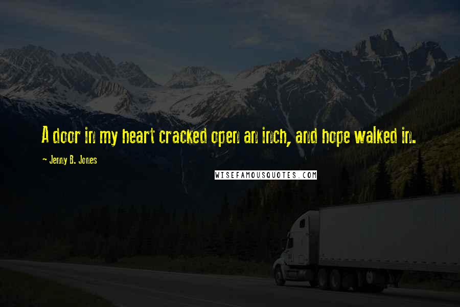 Jenny B. Jones Quotes: A door in my heart cracked open an inch, and hope walked in.