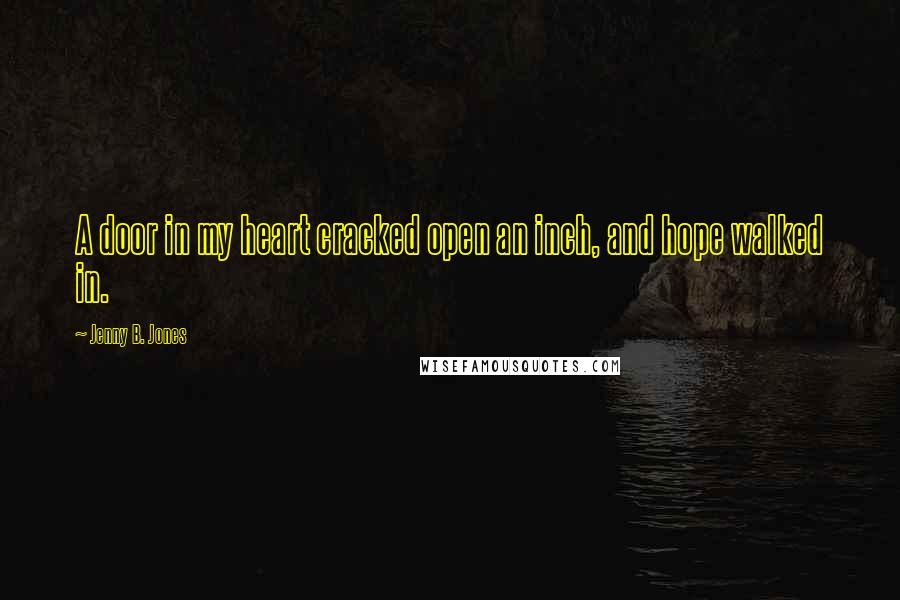 Jenny B. Jones Quotes: A door in my heart cracked open an inch, and hope walked in.