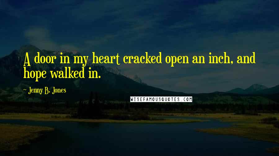 Jenny B. Jones Quotes: A door in my heart cracked open an inch, and hope walked in.