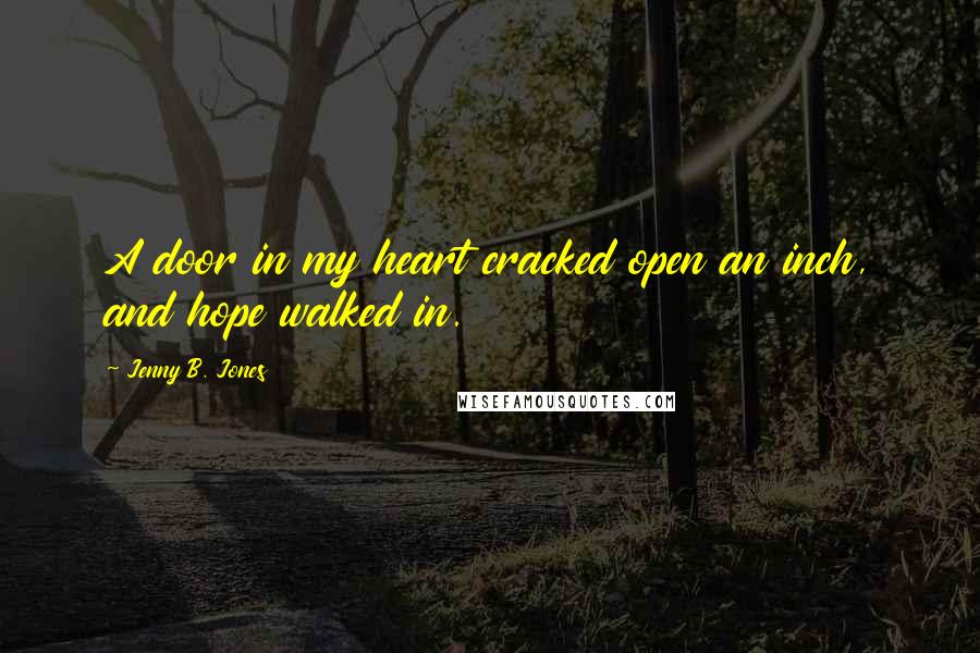 Jenny B. Jones Quotes: A door in my heart cracked open an inch, and hope walked in.