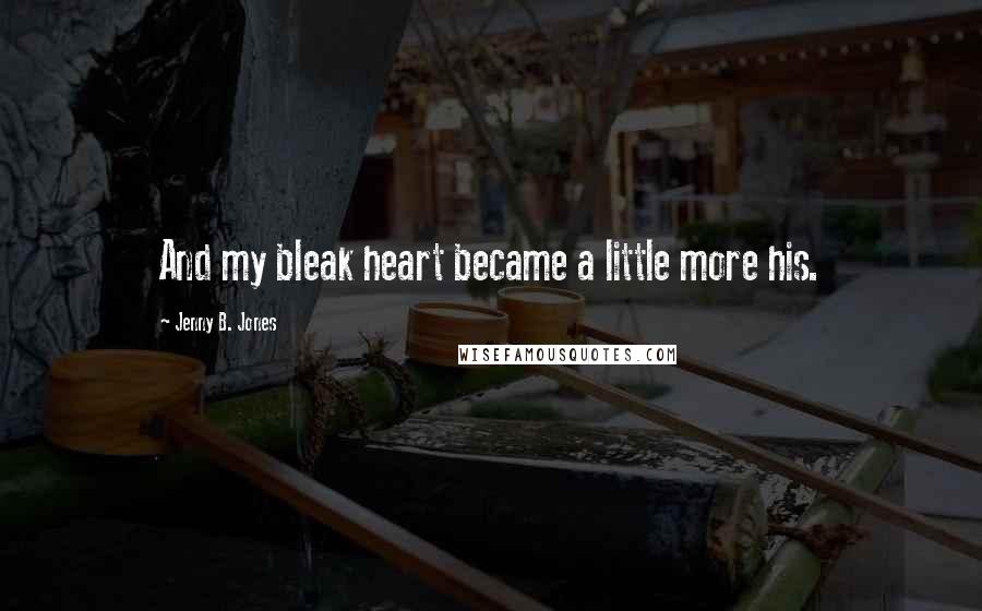 Jenny B. Jones Quotes: And my bleak heart became a little more his.