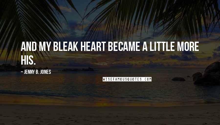 Jenny B. Jones Quotes: And my bleak heart became a little more his.