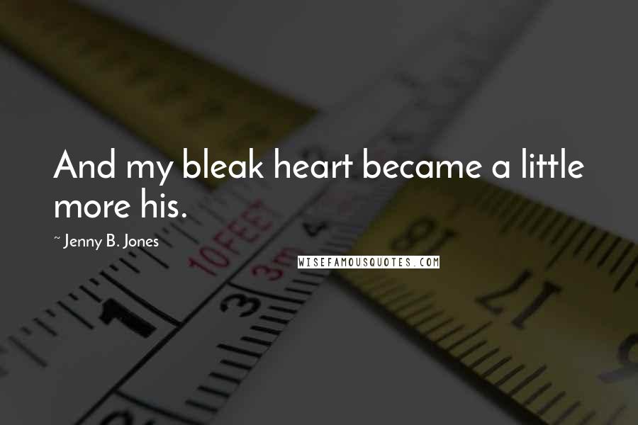 Jenny B. Jones Quotes: And my bleak heart became a little more his.