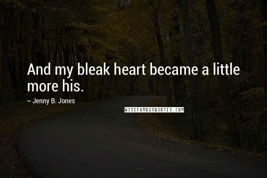 Jenny B. Jones Quotes: And my bleak heart became a little more his.