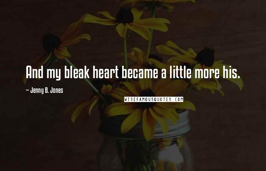 Jenny B. Jones Quotes: And my bleak heart became a little more his.