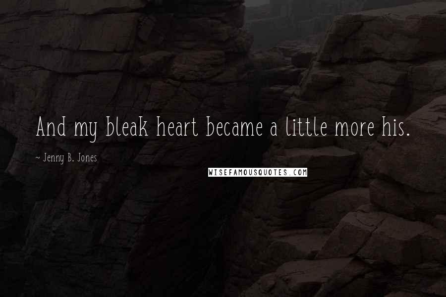 Jenny B. Jones Quotes: And my bleak heart became a little more his.